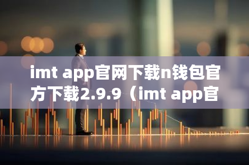 imt app官网下载n钱包官方下载2.9.9（imt app官网下载n钱包官方下载最新版