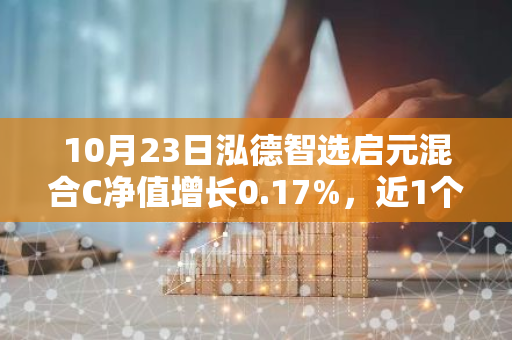 10月23日泓德智选启元混合C净值增长0.17%，近1个月累计上涨24.59%