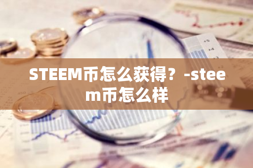 STEEM币怎么获得？-steem币怎么样