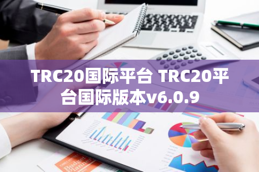 TRC20国际平台 TRC20平台国际版本v6.0.9