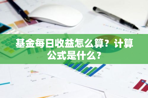 基金每日收益怎么算？计算公式是什么？