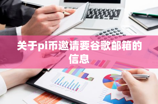 关于pi币邀请要谷歌邮箱的信息