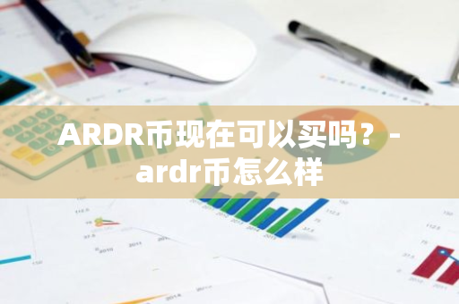 ARDR币现在可以买吗？-ardr币怎么样