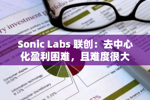 Sonic Labs 联创：去中心化盈利困难，且难度很大