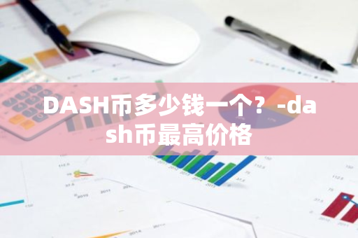 DASH币多少钱一个？-dash币最高价格