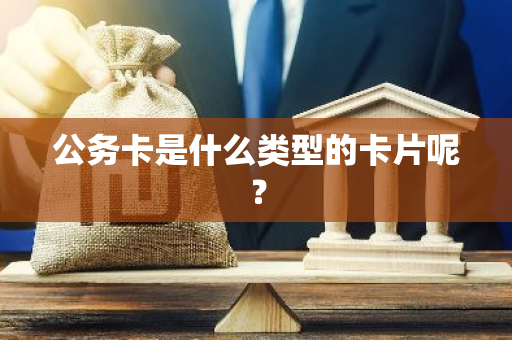 公务卡是什么类型的卡片呢？