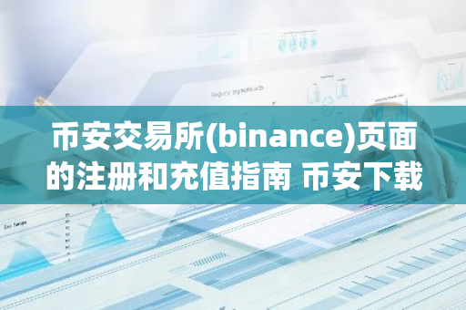 币安交易所(binance)页面的注册和充值指南 币安下载官方网