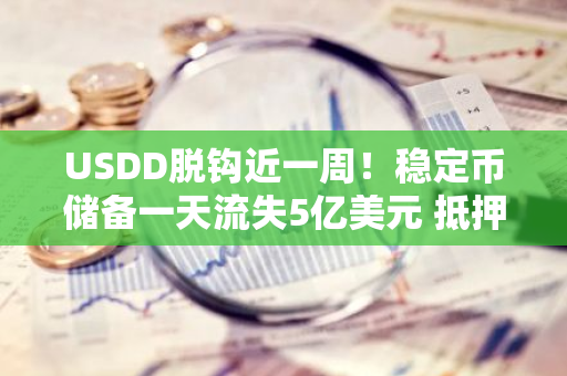 USDD脱钩近一周！稳定币储备一天流失5亿美元 抵押率仅剩65%