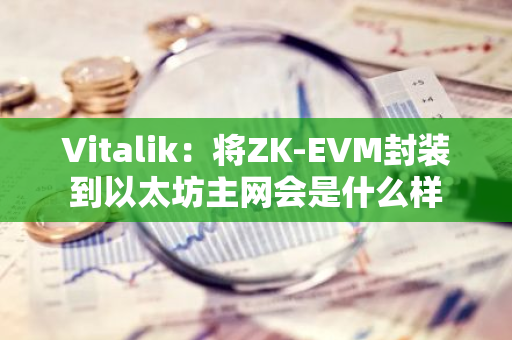 Vitalik：将ZK-EVM封装到以太坊主网会是什么样