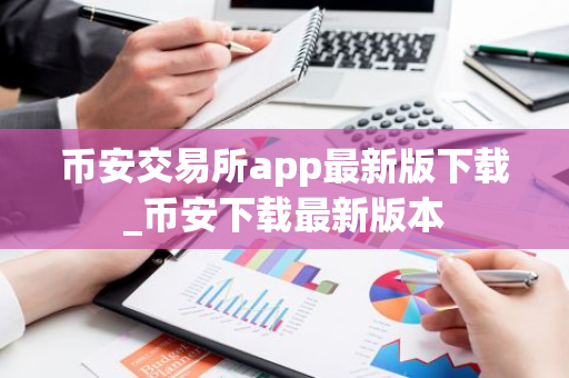 币安交易所app最新版下载_币安下载最新版本