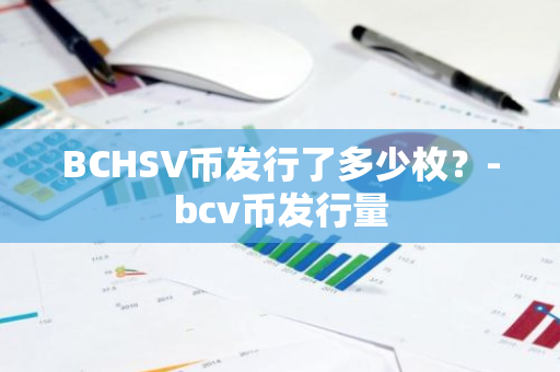 BCHSV币发行了多少枚？-bcv币发行量