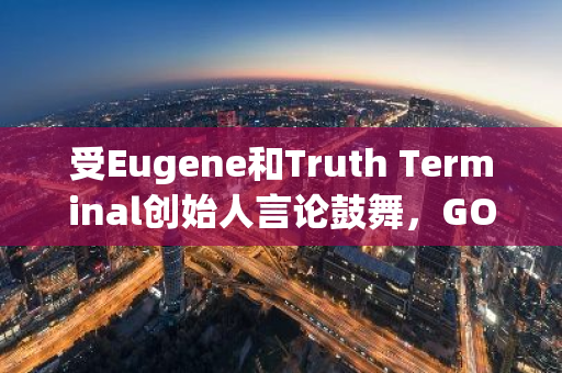 受Eugene和Truth Terminal创始人言论鼓舞，GOAT短时内实现50%的强劲反弹