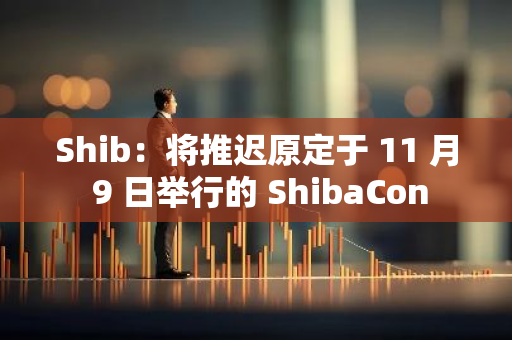 Shib：将推迟原定于 11 月 9 日举行的 ShibaCon