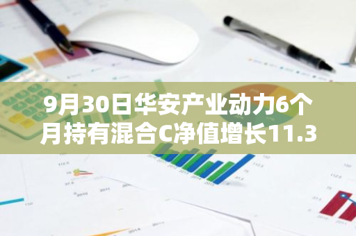 9月30日华安产业动力6个月持有混合C净值增长11.36%，近1个月累计上涨26.27%