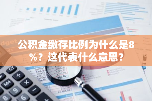 公积金缴存比例为什么是8%？这代表什么意思？