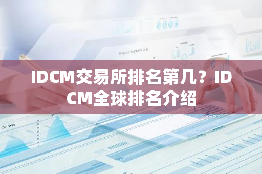 IDCM交易所排名第几？IDCM全球排名介绍