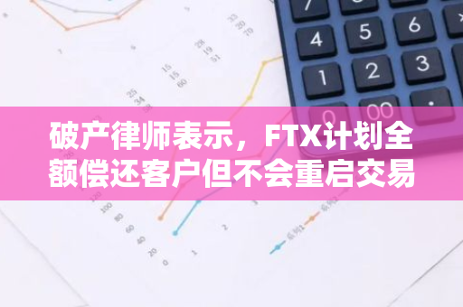 破产律师表示，FTX计划全额偿还客户但不会重启交易所