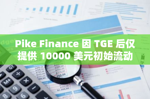 Pike Finance 因 TGE 后仅提供 10000 美元初始流动性，导致币价暴跌 90%