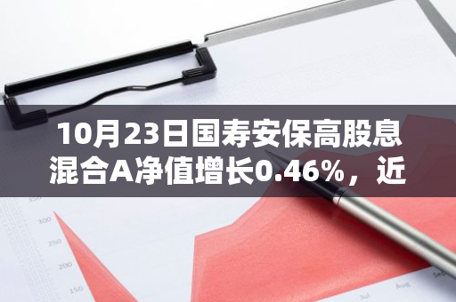 10月23日国寿安保高股息混合A净值增长0.46%，近1个月累计上涨26.49%