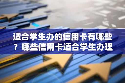 适合学生办的信用卡有哪些？哪些信用卡适合学生办理？