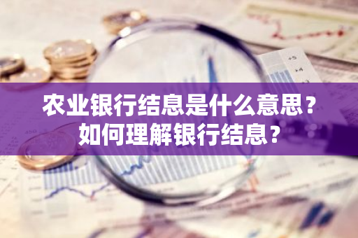 农业银行结息是什么意思？如何理解银行结息？