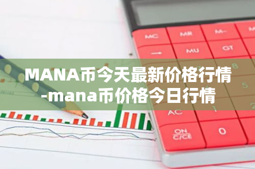 MANA币今天最新价格行情-mana币价格今日行情