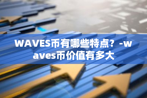 WAVES币有哪些特点？-waves币价值有多大