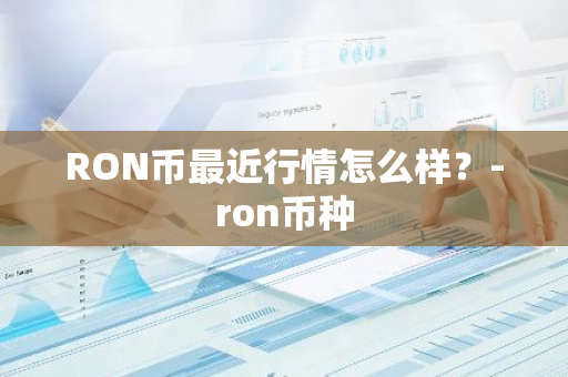 RON币最近行情怎么样？-ron币种