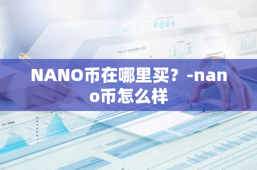 NANO币在哪里买？-nano币怎么样