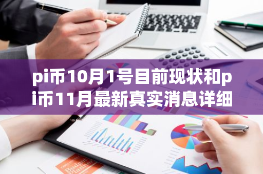 pi币10月1号目前现状和pi币11月最新真实消息详细介绍