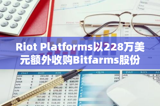 Riot Platforms以228万美元额外收购Bitfarms股份