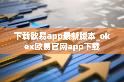 下载欧易app最新版本_okex欧易官网app下载