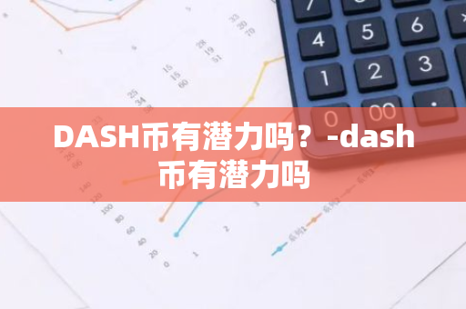 DASH币有潜力吗？-dash币有潜力吗