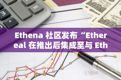 Ethena 社区发布“Ethereal 在推出后集成至与 Ethena 相关的储备管理中”提案