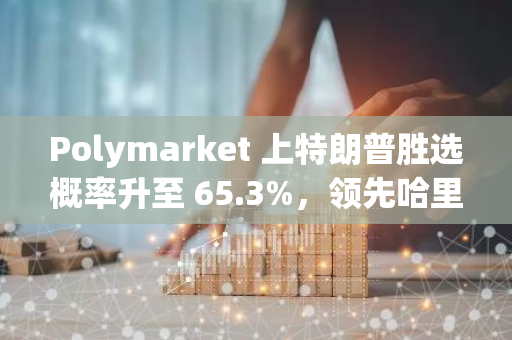 Polymarket 上特朗普胜选概率升至 65.3%，领先哈里斯 30.7 个百分点