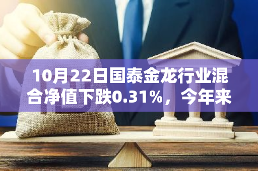 10月22日国泰金龙行业混合净值下跌0.31%，今年来累计上涨3.53%