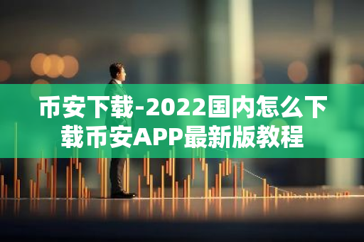 币安下载-2022国内怎么下载币安APP最新版教程