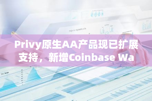 Privy原生AA产品现已扩展支持，新增Coinbase Wallet智能钱包的无缝整合