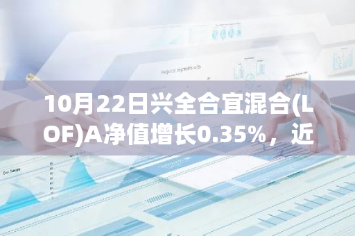 10月22日兴全合宜混合(LOF)A净值增长0.35%，近1个月累计上涨23.0%