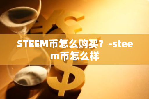 STEEM币怎么购买？-steem币怎么样