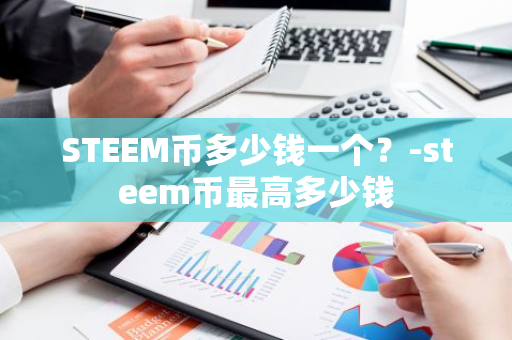 STEEM币多少钱一个？-steem币最高多少钱