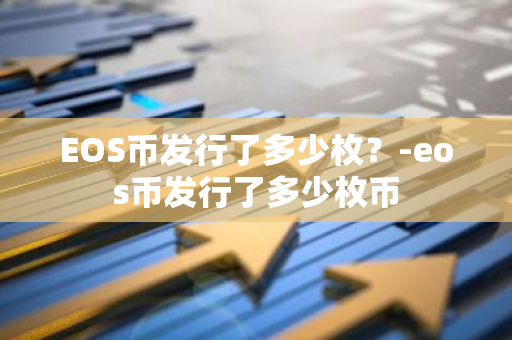 EOS币发行了多少枚？-eos币发行了多少枚币