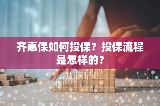 齐惠保如何投保？投保流程是怎样的？