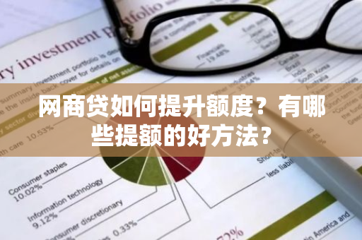 网商贷如何提升额度？有哪些提额的好方法？