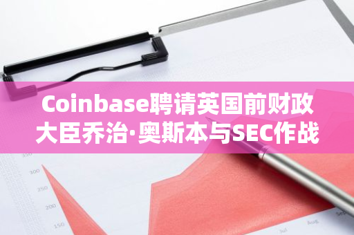 Coinbase聘请英国前财政大臣乔治·奥斯本与SEC作战