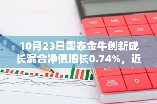 10月23日国泰金牛创新成长混合净值增长0.74%，近1个月累计上涨23.27%