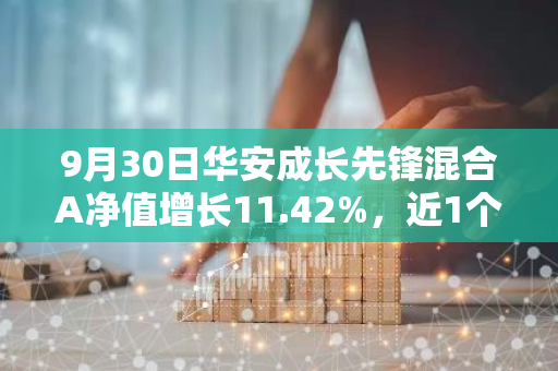 9月30日华安成长先锋混合A净值增长11.42%，近1个月累计上涨26.22%