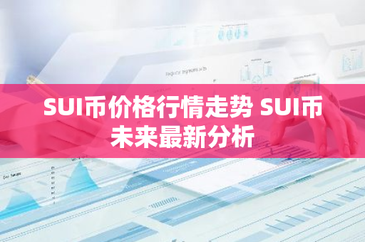 SUI币价格行情走势 SUI币未来最新分析