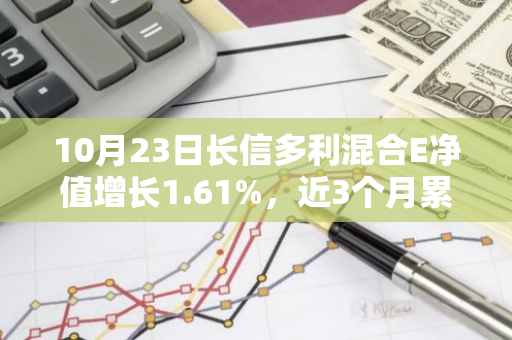 10月23日长信多利混合E净值增长1.61%，近3个月累计上涨19.96%